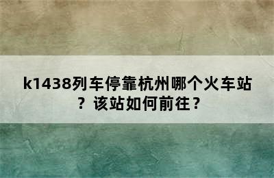 k1438列车停靠杭州哪个火车站？该站如何前往？