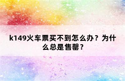 k149火车票买不到怎么办？为什么总是售罄？