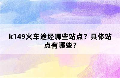 k149火车途经哪些站点？具体站点有哪些？