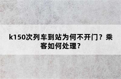 k150次列车到站为何不开门？乘客如何处理？