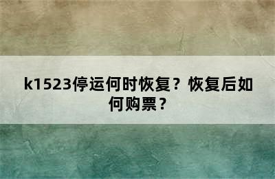 k1523停运何时恢复？恢复后如何购票？