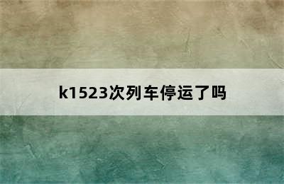 k1523次列车停运了吗