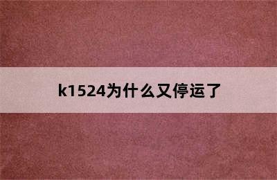 k1524为什么又停运了