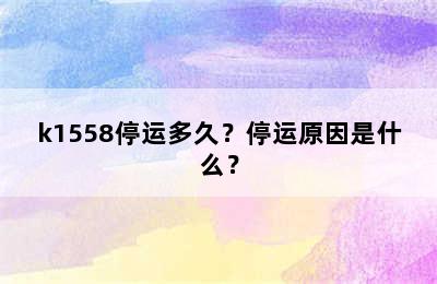 k1558停运多久？停运原因是什么？