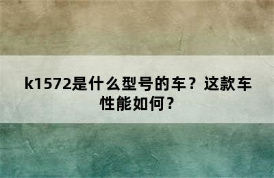 k1572是什么型号的车？这款车性能如何？