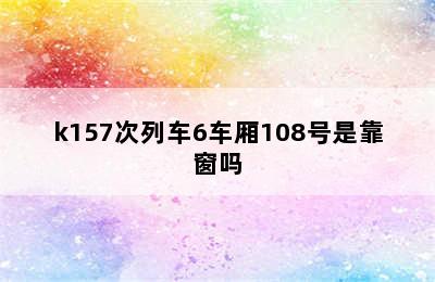 k157次列车6车厢108号是靠窗吗