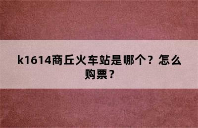 k1614商丘火车站是哪个？怎么购票？