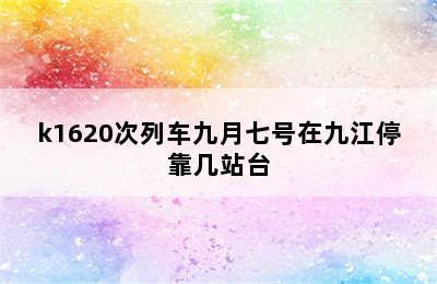 k1620次列车九月七号在九江停靠几站台