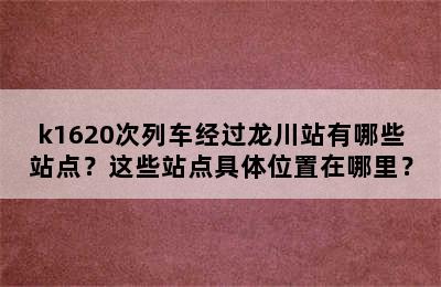 k1620次列车经过龙川站有哪些站点？这些站点具体位置在哪里？