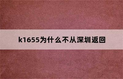 k1655为什么不从深圳返回