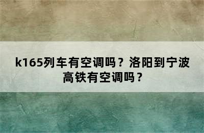 k165列车有空调吗？洛阳到宁波高铁有空调吗？