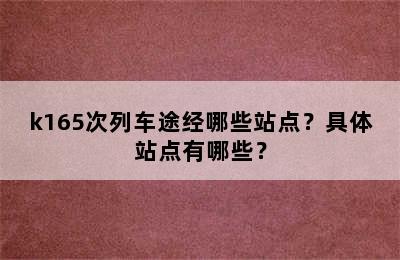 k165次列车途经哪些站点？具体站点有哪些？