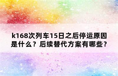 k168次列车15日之后停运原因是什么？后续替代方案有哪些？