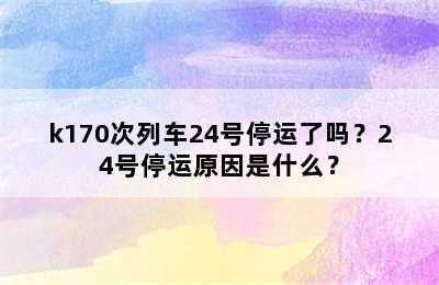 k170次列车24号停运了吗？24号停运原因是什么？