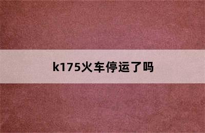 k175火车停运了吗