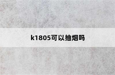 k1805可以抽烟吗