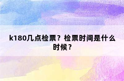 k180几点检票？检票时间是什么时候？