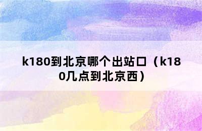 k180到北京哪个出站口（k180几点到北京西）