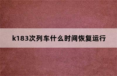 k183次列车什么时间恢复运行