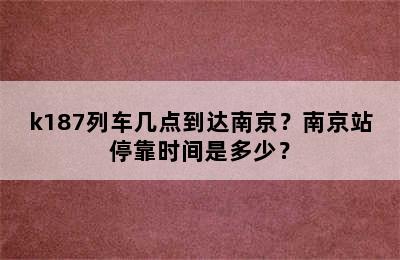 k187列车几点到达南京？南京站停靠时间是多少？