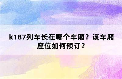 k187列车长在哪个车厢？该车厢座位如何预订？
