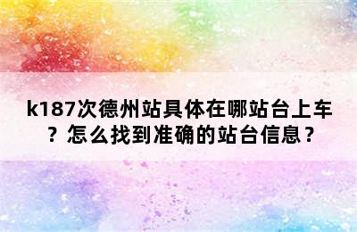 k187次德州站具体在哪站台上车？怎么找到准确的站台信息？