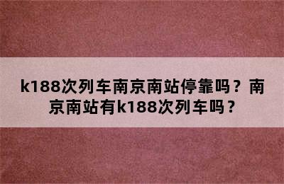 k188次列车南京南站停靠吗？南京南站有k188次列车吗？