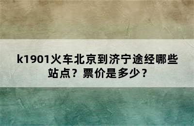 k1901火车北京到济宁途经哪些站点？票价是多少？
