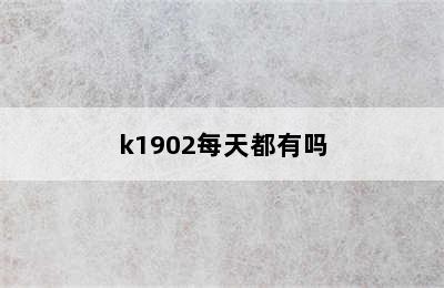 k1902每天都有吗