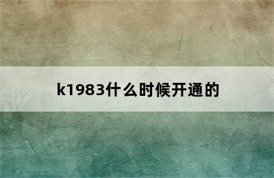 k1983什么时候开通的