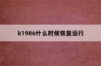 k1986什么时候恢复运行