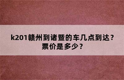 k201赣州到诸暨的车几点到达？票价是多少？