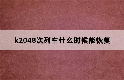 k2048次列车什么时候能恢复