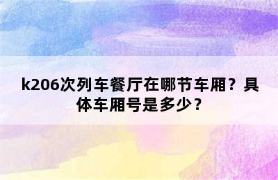 k206次列车餐厅在哪节车厢？具体车厢号是多少？