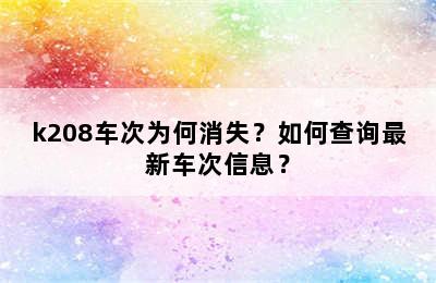 k208车次为何消失？如何查询最新车次信息？
