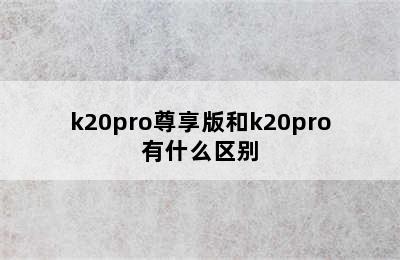 k20pro尊享版和k20pro有什么区别