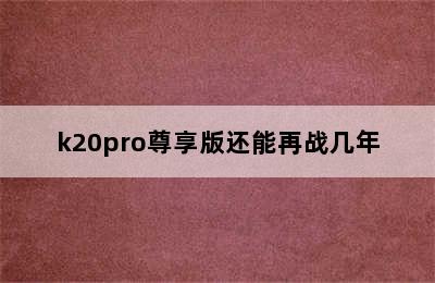 k20pro尊享版还能再战几年