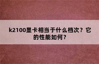 k2100显卡相当于什么档次？它的性能如何？