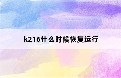 k216什么时候恢复运行