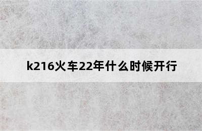 k216火车22年什么时候开行