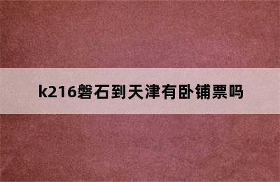 k216磐石到天津有卧铺票吗