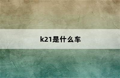 k21是什么车