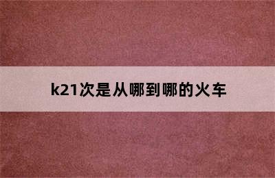 k21次是从哪到哪的火车