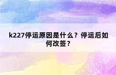 k227停运原因是什么？停运后如何改签？