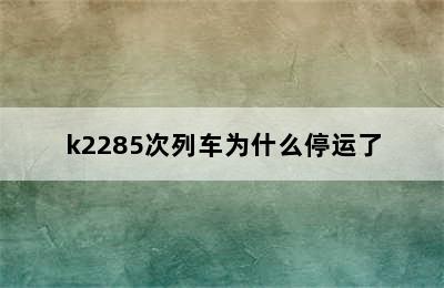 k2285次列车为什么停运了