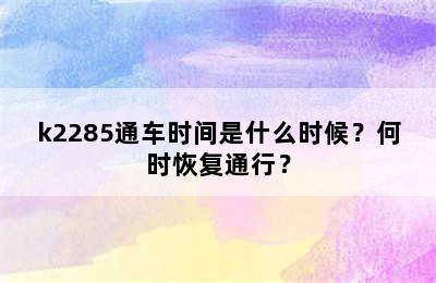 k2285通车时间是什么时候？何时恢复通行？
