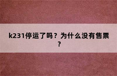 k231停运了吗？为什么没有售票？