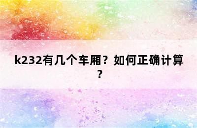 k232有几个车厢？如何正确计算？