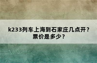 k233列车上海到石家庄几点开？票价是多少？