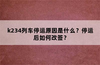 k234列车停运原因是什么？停运后如何改签？